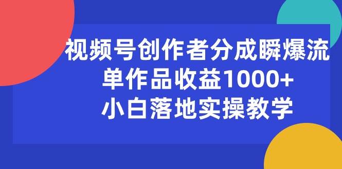 视频号创作者分成瞬爆流，单作品收益1000+，小白落地实操教学-2Y资源