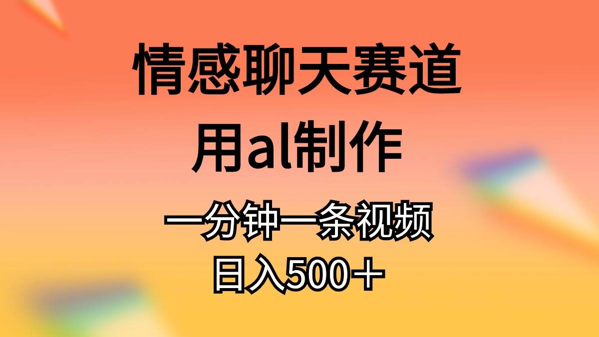 情感聊天赛道用al制作一分钟一条原创视频日入500＋-2Y资源