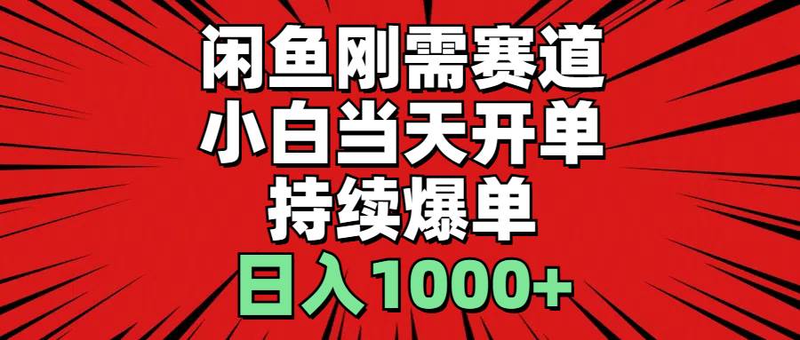 闲鱼刚需赛道，小白当天开单，持续爆单，日入1000+-2Y资源