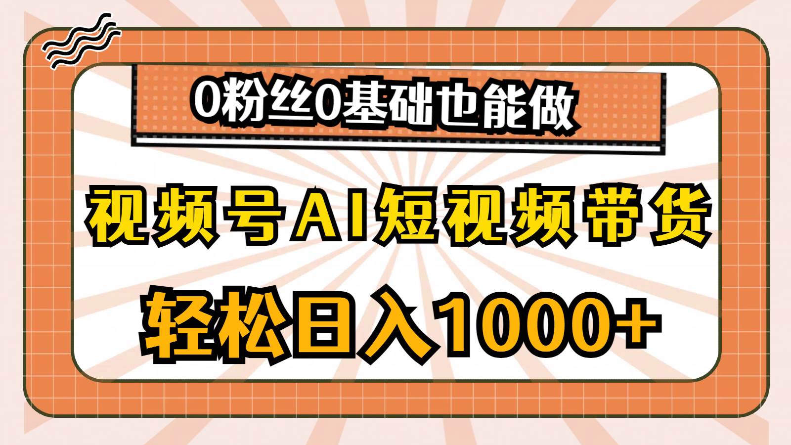 视频号AI短视频带货，轻松日入1000+，0粉丝0基础也能做-2Y资源