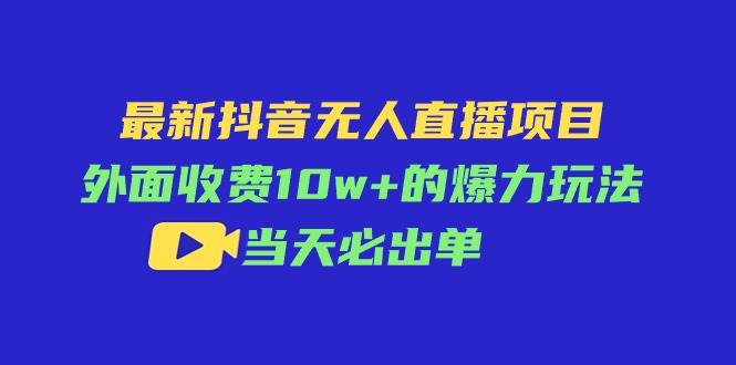 最新抖音无人直播项目，外面收费10w+的爆力玩法，当天必出单-2Y资源