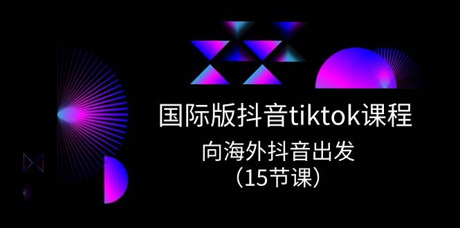 国际版 抖音tiktok实战课程，向海外抖音出发（15节课）-2Y资源