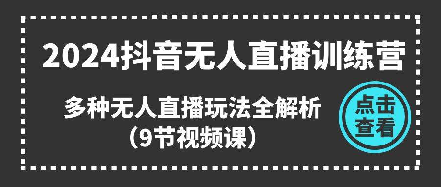 2024抖音无人直播训练营，多种无人直播玩法全解析（9节视频课）-2Y资源