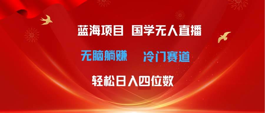 超级蓝海项目 国学无人直播日入四位数 无脑躺赚冷门赛道 最新玩法-2Y资源