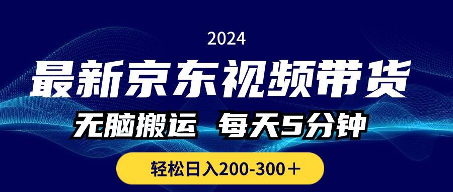 最新京东视频带货，无脑搬运，每天5分钟 ， 轻松日入200-300＋-2Y资源