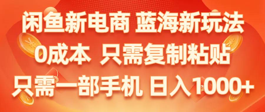 闲鱼新电商,蓝海新玩法,0成本,只需复制粘贴,小白轻松上手,只需一部手机…-2Y资源