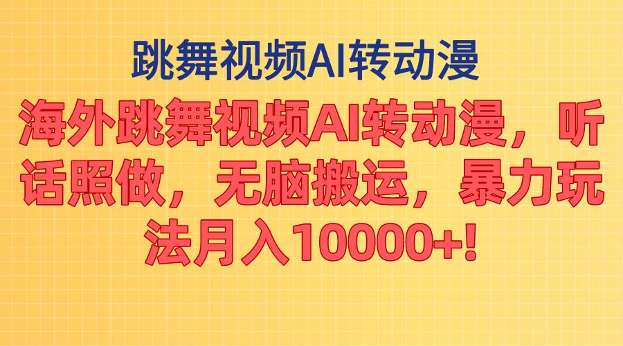 海外跳舞视频AI转动漫，听话照做，无脑搬运，暴力玩法 月入10000+-2Y资源