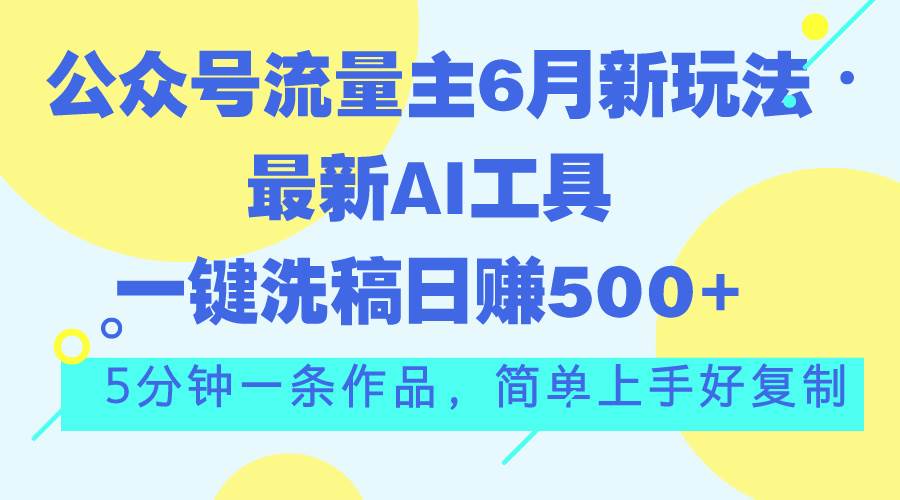 公众号流量主6月新玩法，最新AI工具一键洗稿单号日赚500+，5分钟一条作…-2Y资源