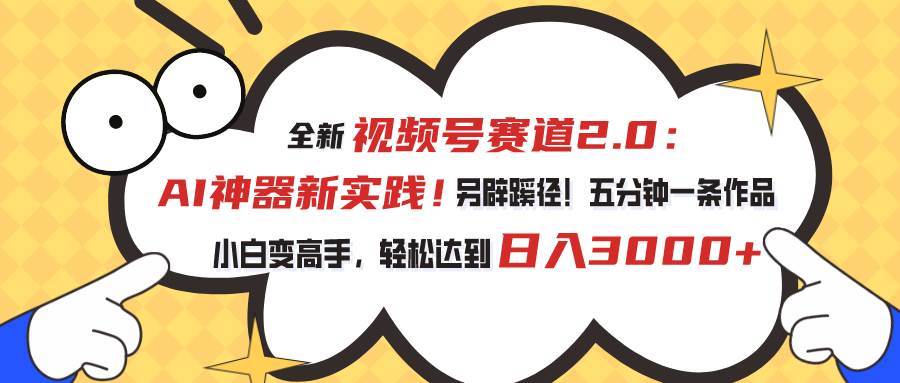 视频号赛道2.0：AI神器新实践！另辟蹊径！五分钟一条作品，小白变高手…-2Y资源