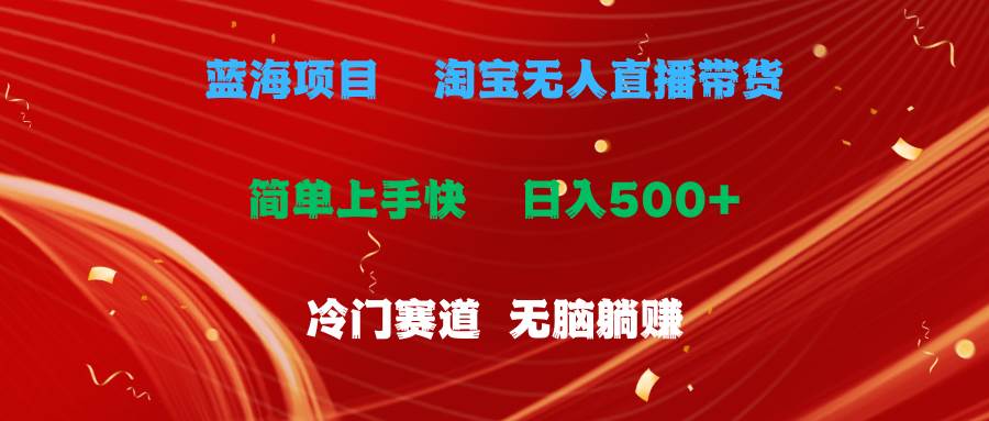 蓝海项目  淘宝无人直播冷门赛道  日赚500+无脑躺赚  小白有手就行-2Y资源