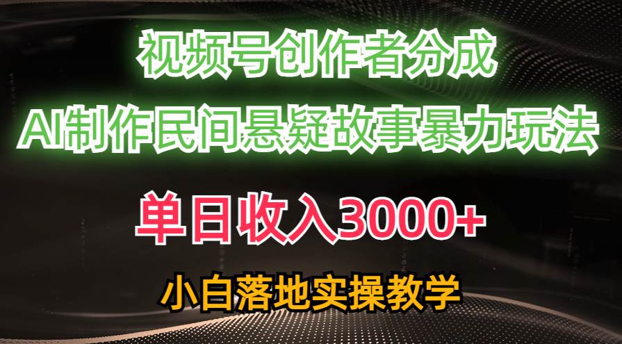 单日收入3000+，视频号创作者分成，AI创作民间悬疑故事，条条爆流 - 2Y资源-2Y资源