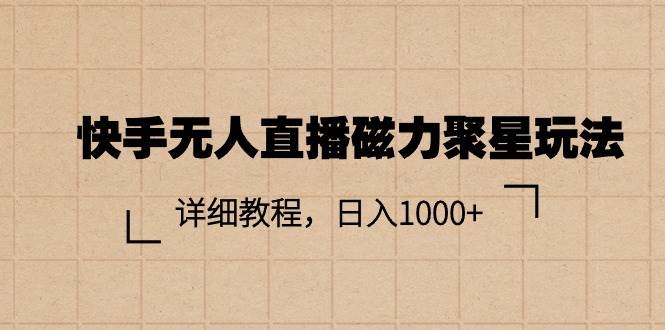 快手无人直播磁力聚星玩法，详细教程，日入1000+-2Y资源