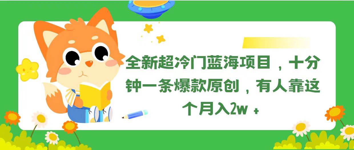 全新超冷门蓝海项目，十分钟一条爆款原创，有人靠这个月入2w＋-2Y资源