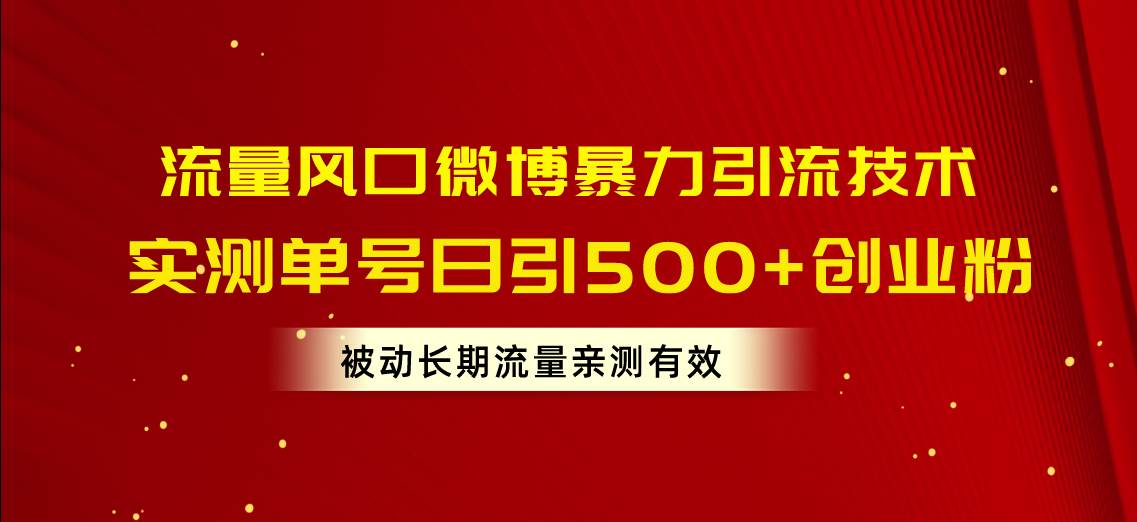 流量风口微博暴力引流技术，单号日引500+创业粉，被动长期流量-2Y资源