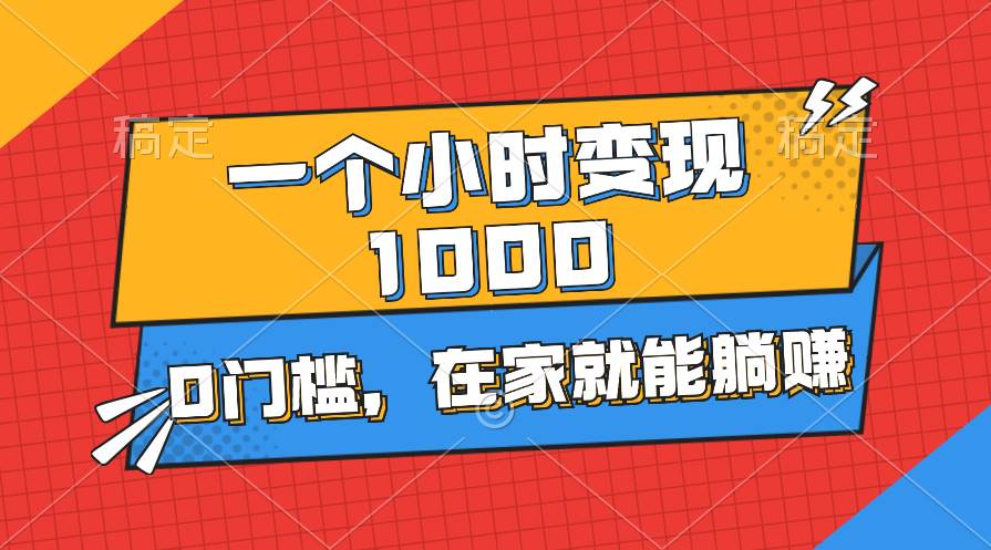 一个小时就能变现1000+，0门槛，在家一部手机就能躺赚-2Y资源