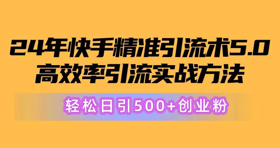 24年快手精准引流术5.0，高效率引流实战方法，轻松日引500+创业粉-2Y资源