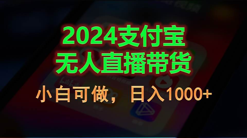 2024支付宝无人直播带货，小白可做，日入1000+-2Y资源