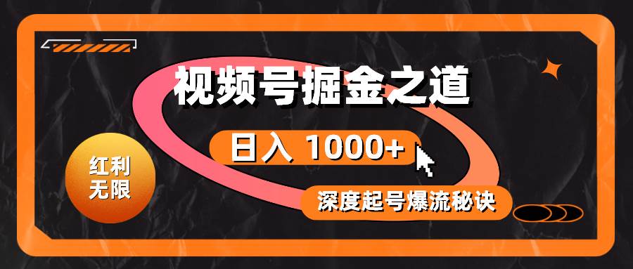 红利无限！视频号掘金之道，深度解析起号爆流秘诀，轻松实现日入 1000+！-2Y资源