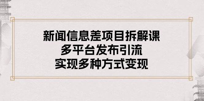 新闻信息差项目拆解课：多平台发布引流，实现多种方式变现-2Y资源