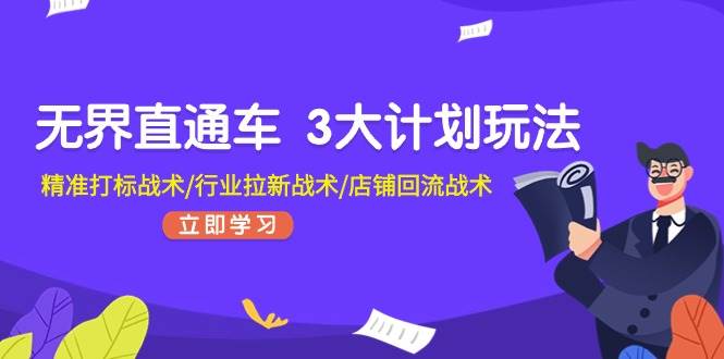 无界直通车 3大计划玩法，精准打标战术/行业拉新战术/店铺回流战术-2Y资源