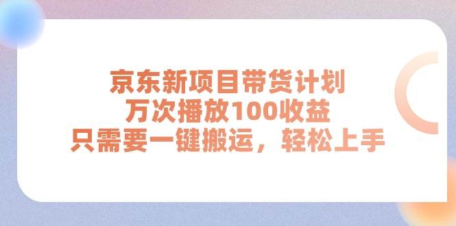 京东新项目带货计划，万次播放100收益，只需要一键搬运，轻松上手-2Y资源