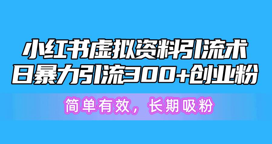 小红书虚拟资料引流术，日暴力引流300+创业粉，简单有效，长期吸粉-2Y资源