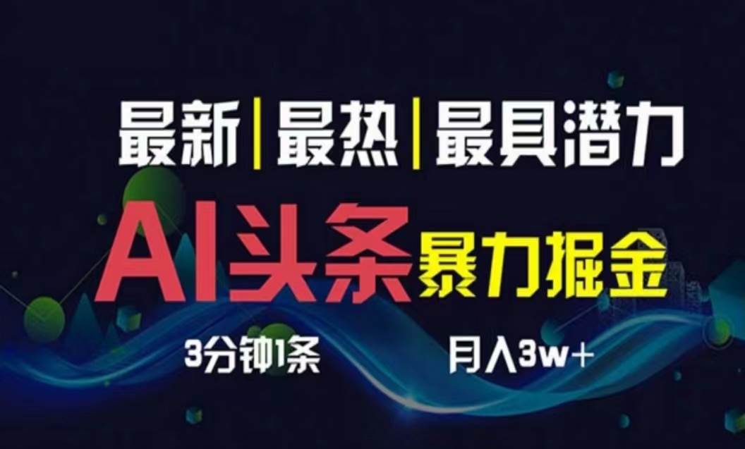 AI撸头条3天必起号，超简单3分钟1条，一键多渠道分发，复制粘贴月入1W+-2Y资源