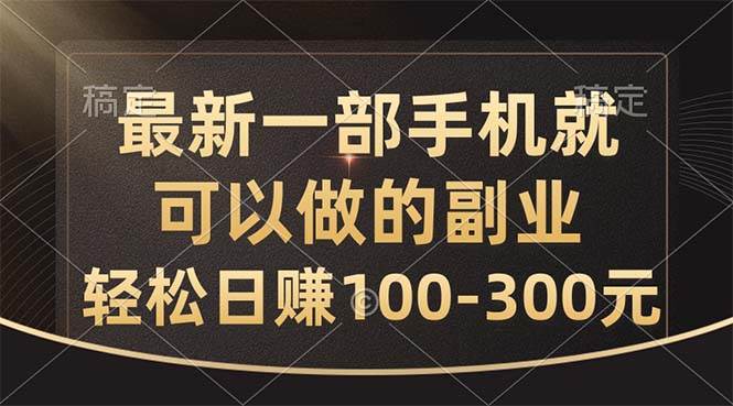 最新一部手机就可以做的副业，轻松日赚100-300元-2Y资源