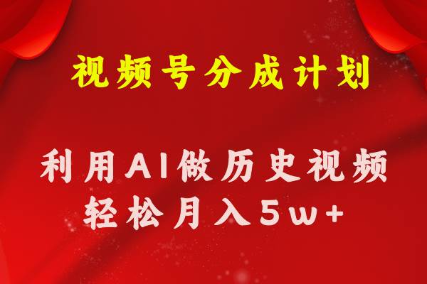 视频号创作分成计划  利用AI做历史知识科普视频 月收益轻松50000+-2Y资源