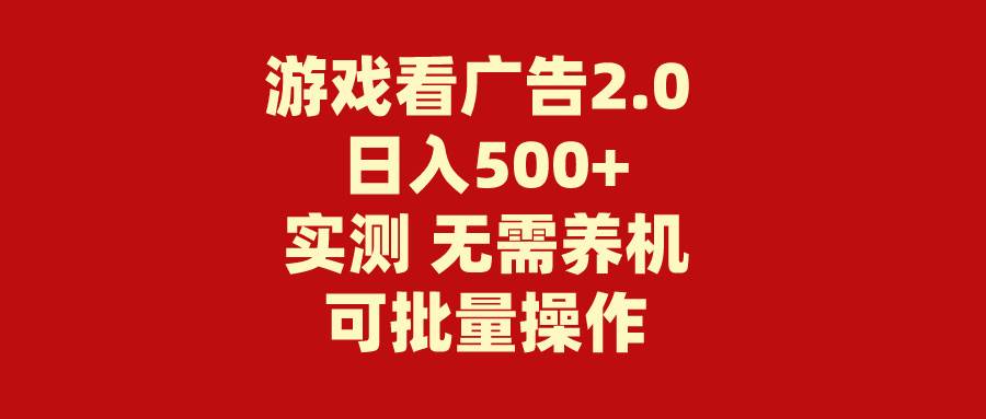 游戏看广告2.0  无需养机 操作简单 没有成本 日入500+-2Y资源