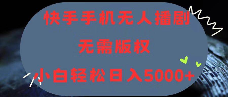 快手手机无人播剧，无需硬改，轻松解决版权问题，小白轻松日入5000+-2Y资源