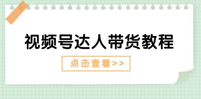 视频号达人带货教程：达人剧情打法+达人带货广告-2Y资源