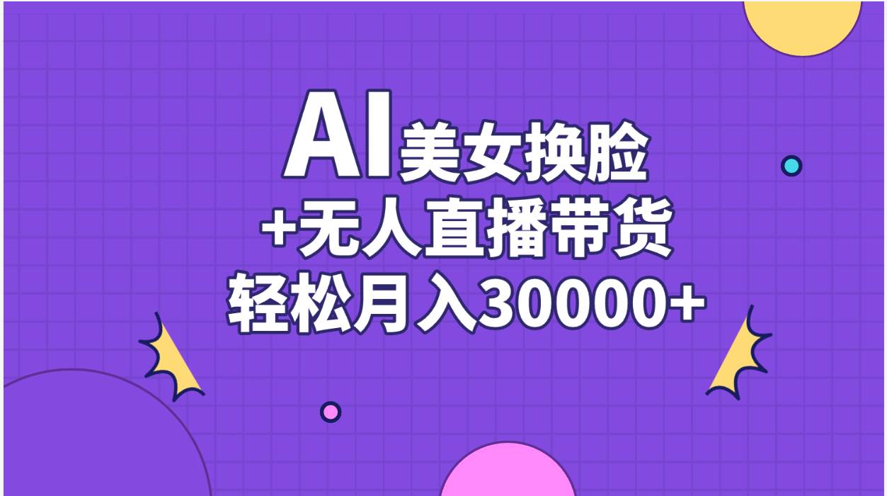 AI美女换脸视频结合无人直播带货，随便月入30000+-2Y资源