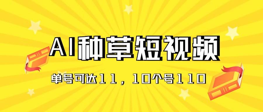 AI种草单账号日收益11元（抖音，快手，视频号），10个就是110元-2Y资源