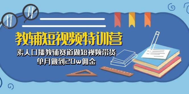 教辅-短视频特训营： 素人口播教辅赛道做短视频带货，单月做到20w佣金-2Y资源