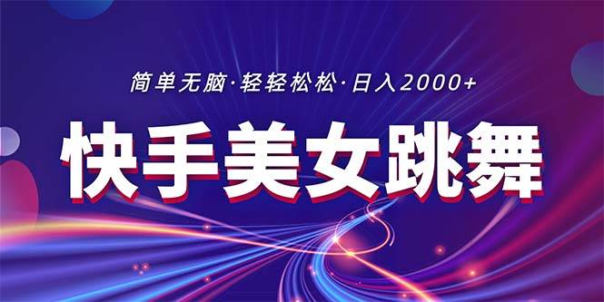 最新快手美女跳舞直播，拉爆流量不违规，轻轻松松日入2000+-2Y资源