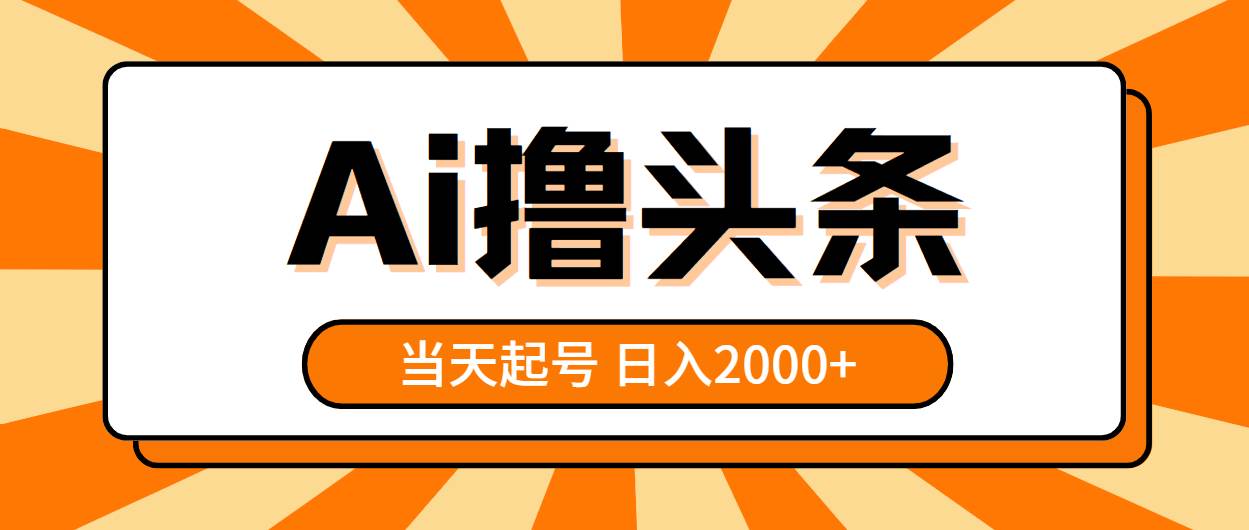 AI撸头条，当天起号，第二天见收益，日入2000+-2Y资源