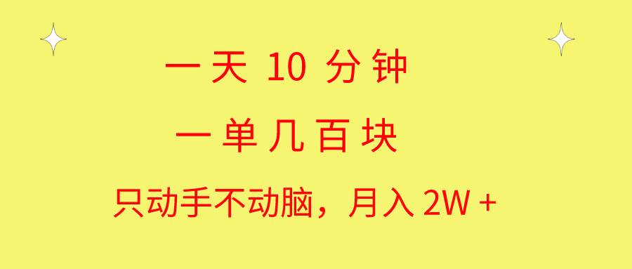 一天10 分钟 一单几百块 简单无脑操作 月入2W+教学-2Y资源