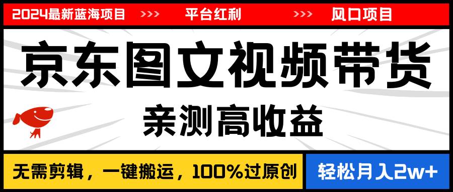 2024最新蓝海项目，逛逛京东图文视频带货，无需剪辑，月入20000+-2Y资源