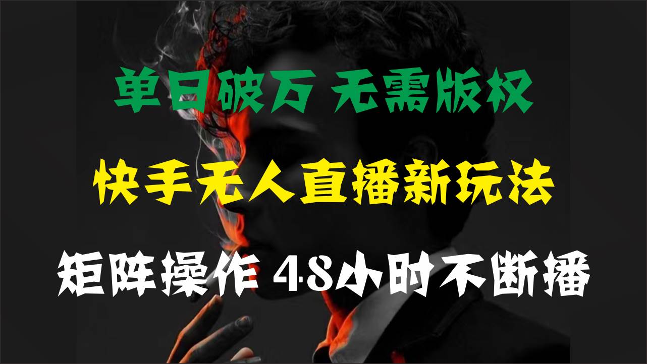 单日破万，快手无人直播新玩法，无需版权，支持矩阵操作，48小时不断播-2Y资源