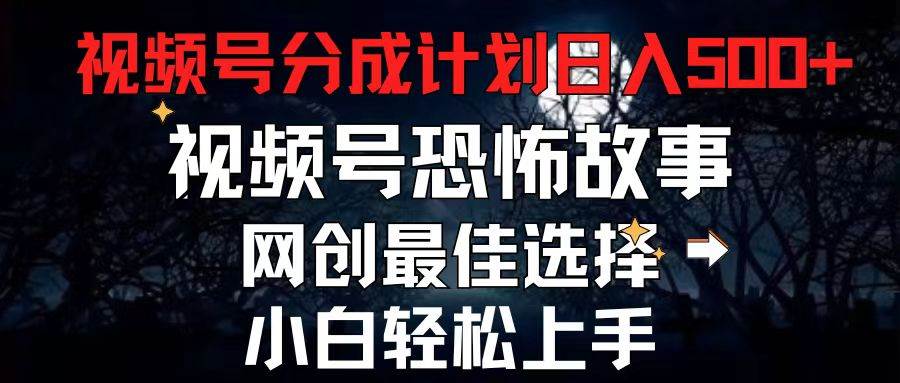 2024最新视频号分成计划，每天5分钟轻松月入500+，恐怖故事赛道,-2Y资源