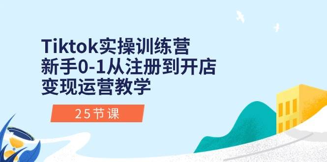 Tiktok实操训练营：新手0-1从注册到开店变现运营教学（25节课） - 2Y资源-2Y资源