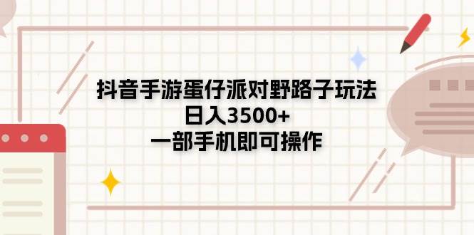 抖音手游蛋仔派对野路子玩法，日入3500+，一部手机即可操作-2Y资源