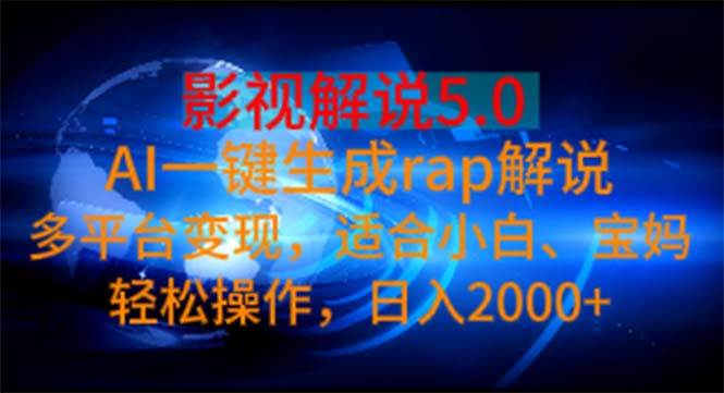 影视解说5.0  AI一键生成rap解说 多平台变现，适合小白，日入2000+-2Y资源