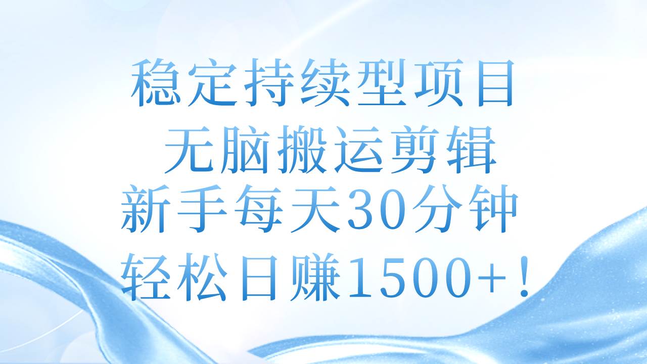 稳定持续型项目，无脑搬运剪辑，新手每天30分钟，轻松日赚1500+！-2Y资源