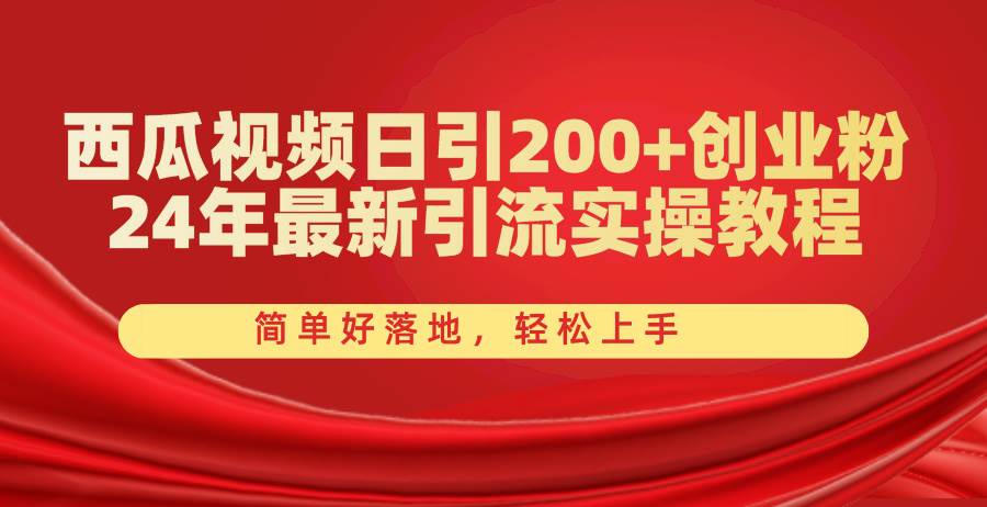 西瓜视频日引200+创业粉，24年最新引流实操教程，简单好落地，轻松上手-2Y资源