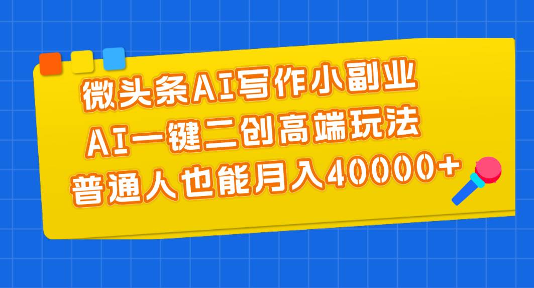 微头条AI写作小副业，AI一键二创高端玩法 普通人也能月入40000+-2Y资源