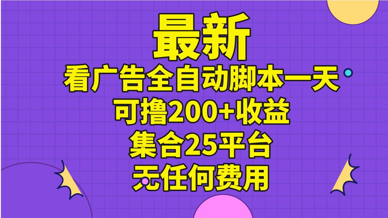 最新看广告全自动脚本一天可撸200+收益 。集合25平台 ，无任何费用-2Y资源