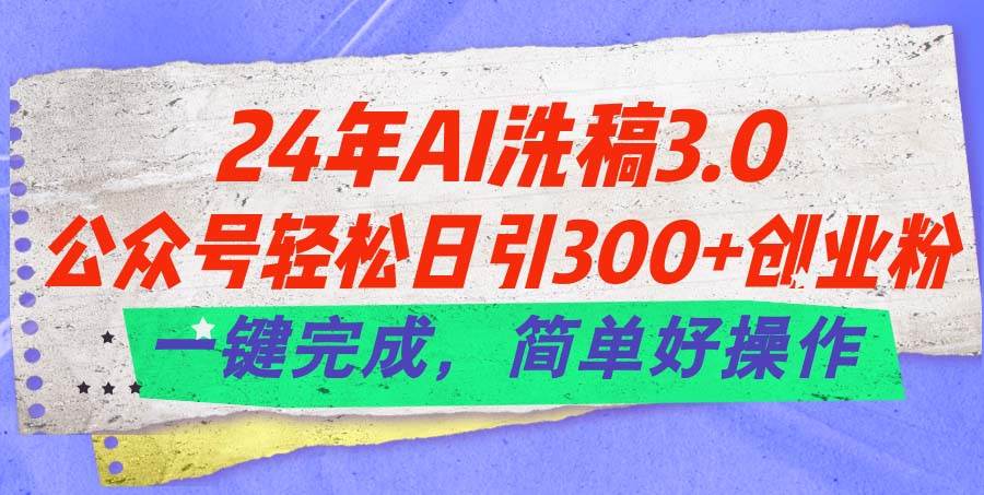 24年Ai洗稿3.0，公众号轻松日引300+创业粉，一键完成，简单好操作-2Y资源