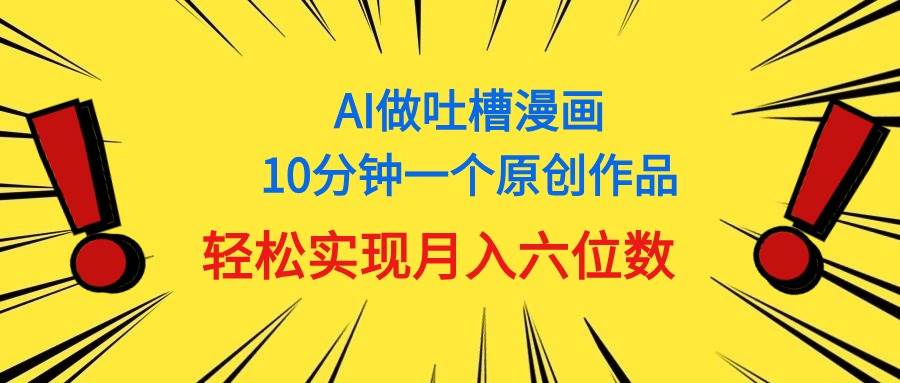 用AI做中式吐槽漫画，10分钟一个原创作品，轻松实现月入6位数 - 2Y资源-2Y资源